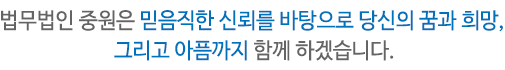 법무법인 중원은 믿음직한 신뢰를 바탕으로 당신의 꿈과 희망, 그리고 아픔까지 함께 하겠습니다.